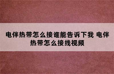 电伴热带怎么接谁能告诉下我 电伴热带怎么接线视频